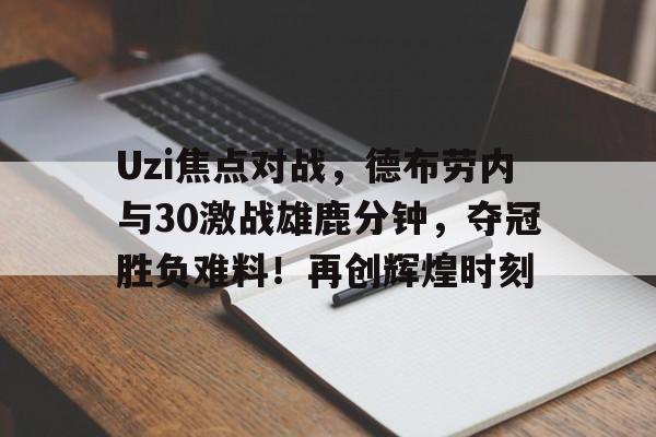 开云体育-Uzi焦点对战，德布劳内与30激战雄鹿分钟，夺冠胜负难料！再创辉煌时刻-开云体育